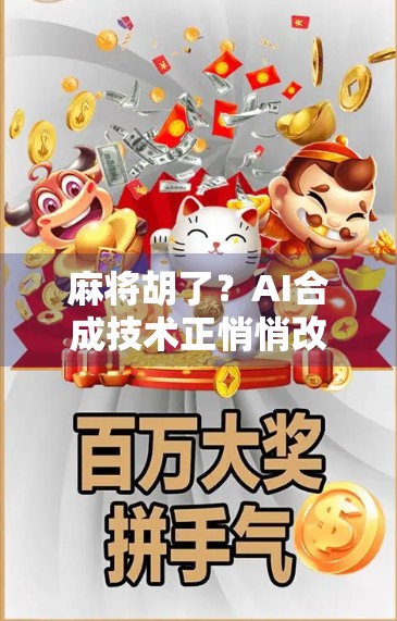 麻将胡了？AI合成技术正悄悄改变我们的娱乐方式！
