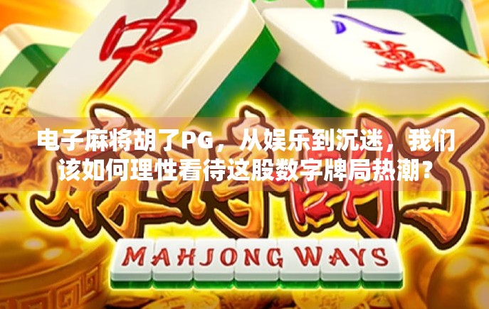 电子麻将胡了PG,从娱乐到沉迷,我们该如何理性看待这股数字牌局热潮?
