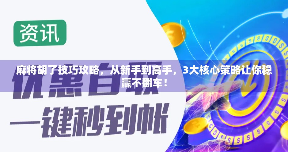 麻将胡了技巧攻略,从新手到高手,3大核心策略让你稳赢不翻车!