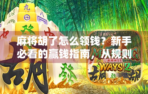 麻将胡了怎么领钱?新手必看的赢钱指南,从规则到实操,一文讲透!