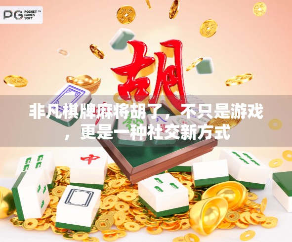 非凡棋牌麻将胡了，不只是游戏，更是一种社交新方式