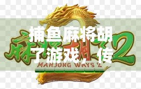 捕鱼麻将胡了游戏，传统与创新的完美融合，年轻人的新宠儿！