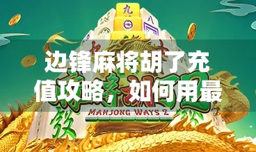 边锋麻将胡了充值攻略,如何用最少的钱赢得最多的快乐?