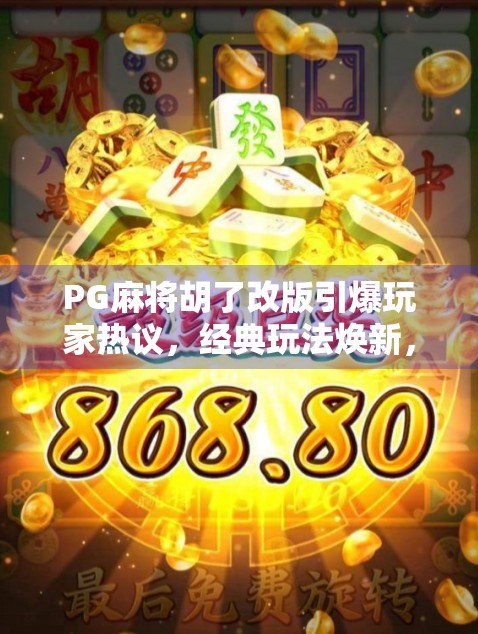 PG麻将胡了改版引爆玩家热议，经典玩法焕新，是升级还是割韭菜？