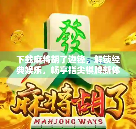 下载麻将胡了边锋，解锁经典娱乐，畅享指尖棋牌新体验！