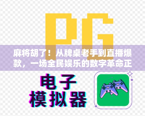 麻将胡了!从牌桌老手到直播爆款,一场全民娱乐的数字革命正在上演