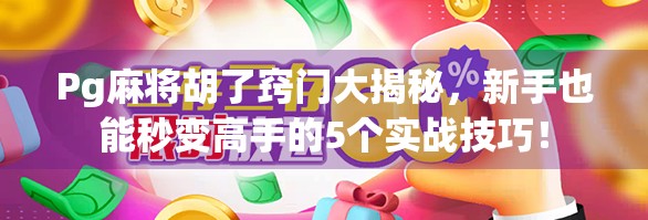 Pg麻将胡了窍门大揭秘，新手也能秒变高手的5个实战技巧！