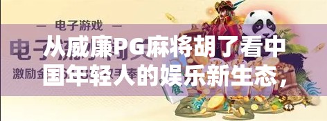 从威廉PG麻将胡了看中国年轻人的娱乐新生态,是沉迷还是解压?