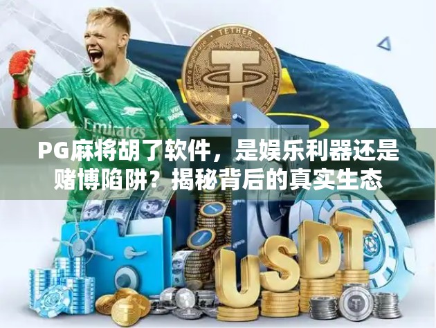 PG麻将胡了软件，是娱乐利器还是赌博陷阱？揭秘背后的真实生态