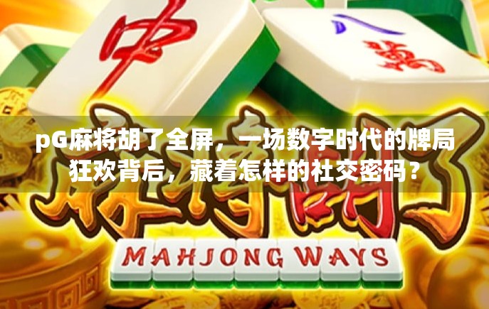 pG麻将胡了全屏，一场数字时代的牌局狂欢背后，藏着怎样的社交密码？