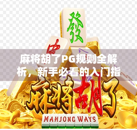 麻将胡了PG规则全解析，新手必看的入门指南与进阶技巧