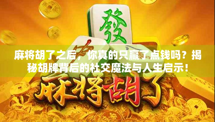 麻将胡了之后，你真的只赢了点钱吗？揭秘胡牌背后的社交魔法与人生启示！
