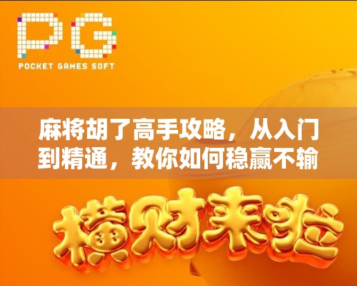 麻将胡了高手攻略，从入门到精通，教你如何稳赢不输！