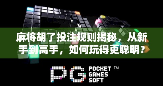 麻将胡了投注规则揭秘，从新手到高手，如何玩得更聪明？