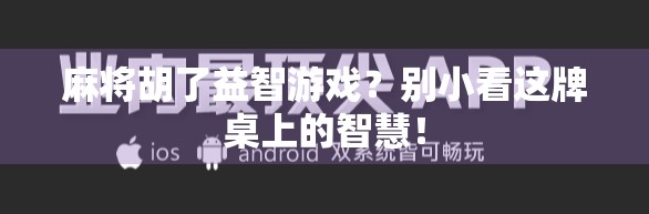 麻将胡了益智游戏？别小看这牌桌上的智慧！