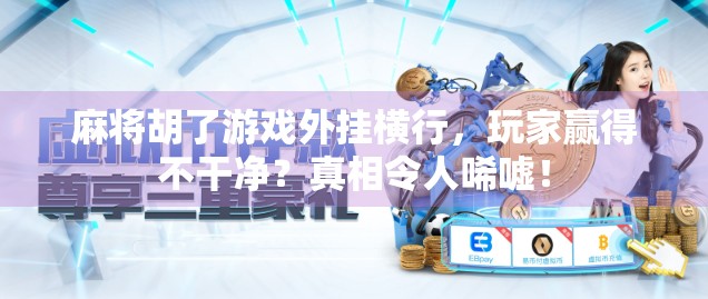 麻将胡了游戏外挂横行，玩家赢得不干净？真相令人唏嘘！