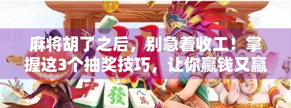 麻将胡了之后，别急着收工！掌握这3个抽奖技巧，让你赢钱又赢心！