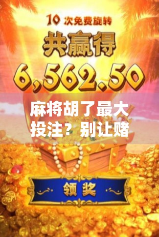 麻将胡了最大投注？别让赌字毁了你的牌桌人生！