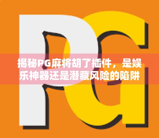 揭秘PG麻将胡了插件,是娱乐神器还是潜藏风险的陷阱?