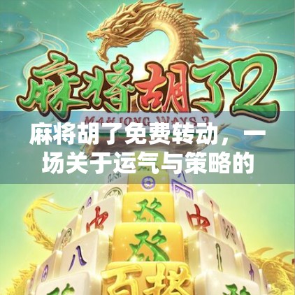 麻将胡了免费转动，一场关于运气与策略的全民狂欢