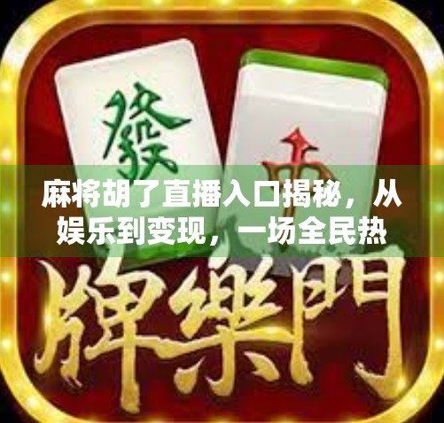 麻将胡了直播入口揭秘，从娱乐到变现，一场全民热潮背后的流量密码