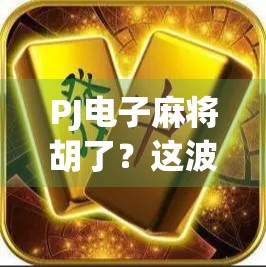 PJ电子麻将胡了？这波操作，是真·诈胡还是真·赢麻了？