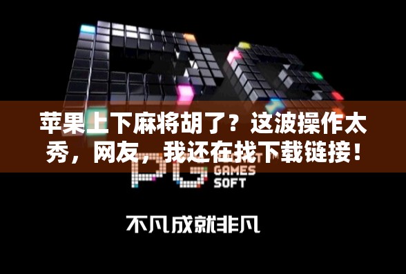 苹果上下麻将胡了？这波操作太秀，网友，我还在找下载链接！