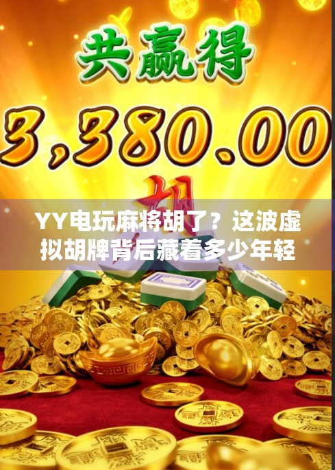 YY电玩麻将胡了？这波虚拟胡牌背后藏着多少年轻人的焦虑与快乐？