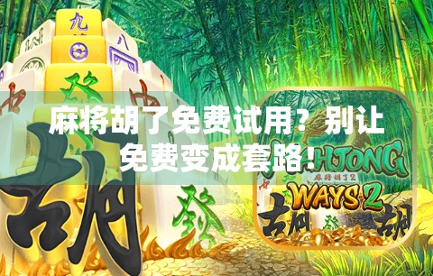 麻将胡了免费试用？别让免费变成套路！