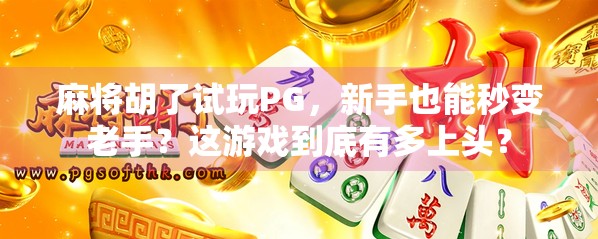 麻将胡了试玩PG，新手也能秒变老手？这游戏到底有多上头？