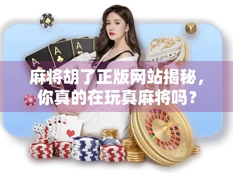 麻将胡了正版网站揭秘,你真的在玩真麻将吗?