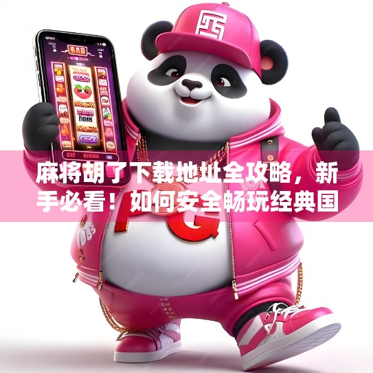 麻将胡了下载地址全攻略，新手必看！如何安全畅玩经典国粹？