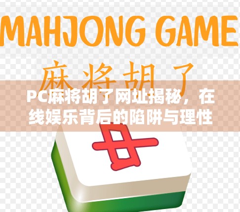 PC麻将胡了网址揭秘，在线娱乐背后的陷阱与理性选择指南
