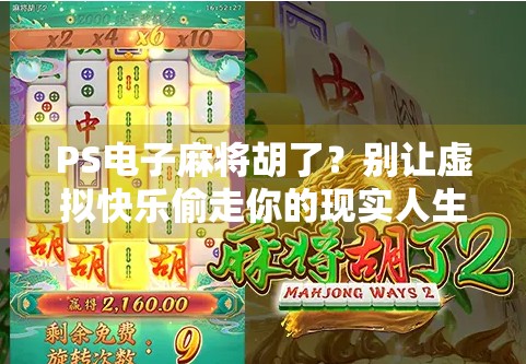 PS电子麻将胡了？别让虚拟快乐偷走你的现实人生！