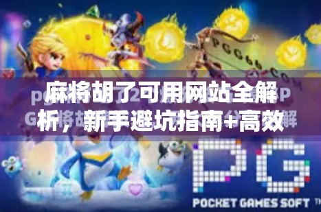 麻将胡了可用网站全解析，新手避坑指南+高效上分技巧大公开！