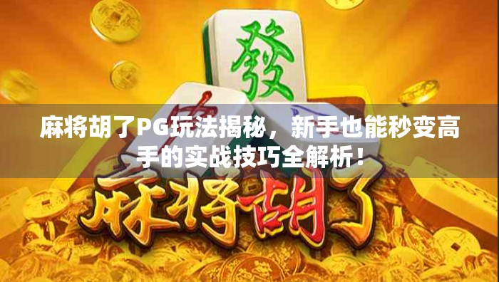 麻将胡了PG玩法揭秘，新手也能秒变高手的实战技巧全解析！