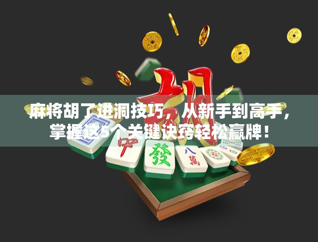 麻将胡了进洞技巧，从新手到高手，掌握这5个关键诀窍轻松赢牌！