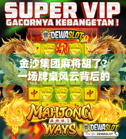 金沙集团麻将胡了？一场牌桌风云背后的资本逻辑与玩家博弈