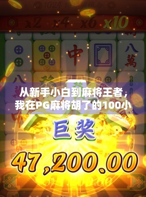 从新手小白到麻将王者，我在PG麻将胡了的100小时沉浸式体验报告！