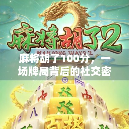 麻将胡了100分，一场牌局背后的社交密码与人生隐喻