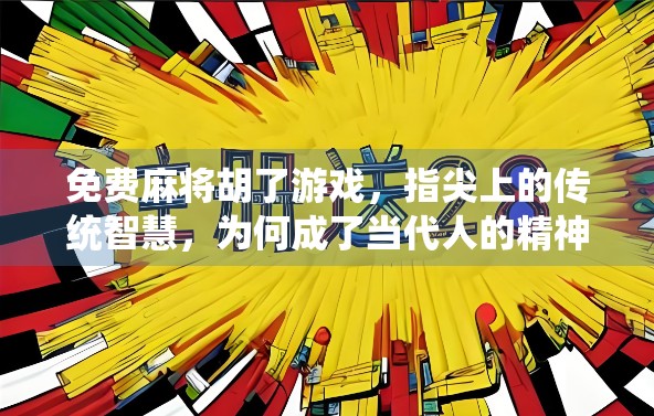 免费麻将胡了游戏，指尖上的传统智慧，为何成了当代人的精神解药？