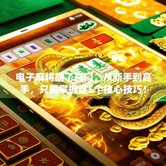 电子麻将胡了窍门，从新手到高手，只需掌握这5个核心技巧！