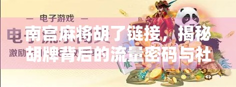 南宫麻将胡了链接，揭秘胡牌背后的流量密码与社交裂变逻辑
