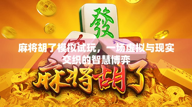 麻将胡了模拟试玩，一场虚拟与现实交织的智慧博弈