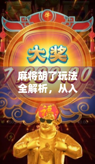 麻将胡了玩法全解析，从入门到精通，教你轻松玩转这门中国传统文化游戏！