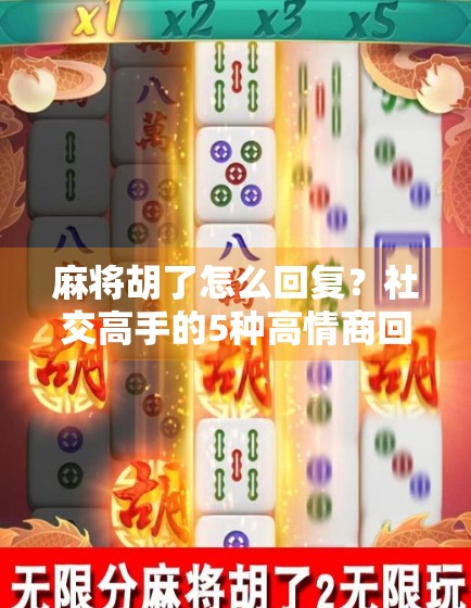 麻将胡了怎么回复？社交高手的5种高情商回应方式，让你赢牌又赢人！