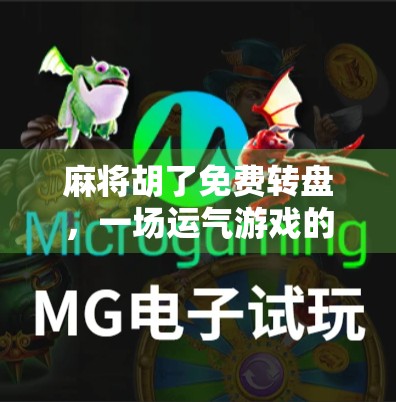 麻将胡了免费转盘，一场运气游戏的陷阱，你真的能赢吗？