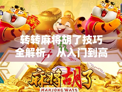 转转麻将胡了技巧全解析，从入门到高手，教你轻松掌握转转节奏！