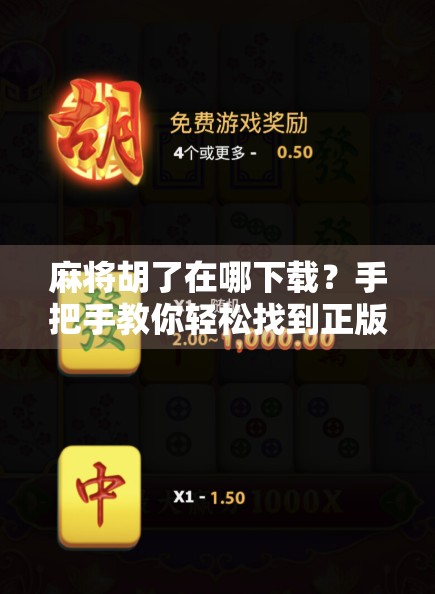 麻将胡了在哪下载？手把手教你轻松找到正版游戏，告别山寨陷阱！