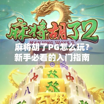麻将胡了PG怎么玩？新手必看的入门指南+进阶技巧全解析！